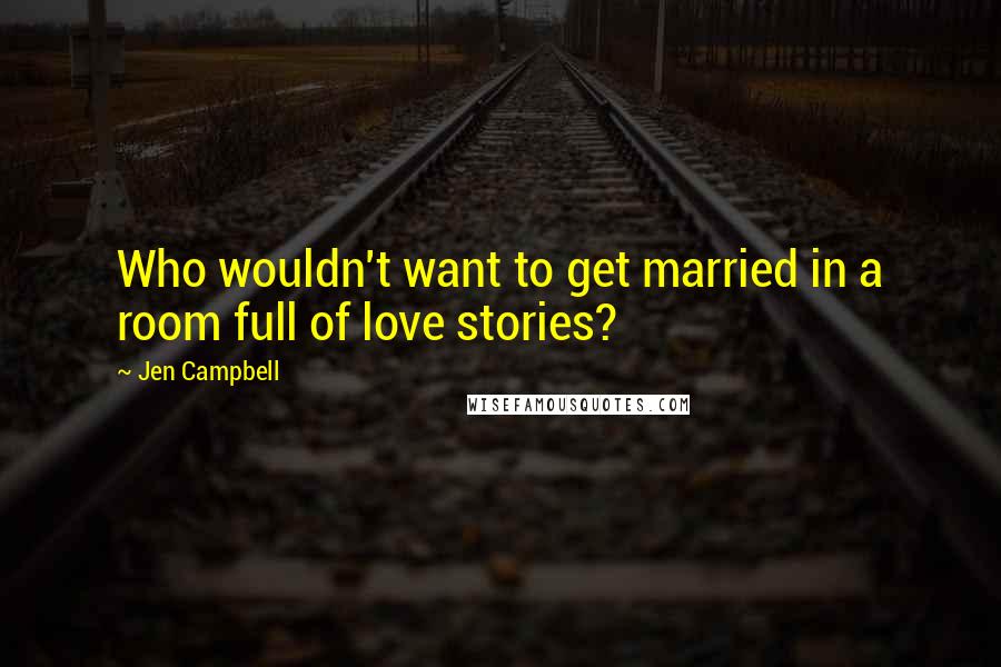 Jen Campbell Quotes: Who wouldn't want to get married in a room full of love stories?