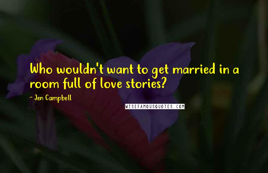 Jen Campbell Quotes: Who wouldn't want to get married in a room full of love stories?