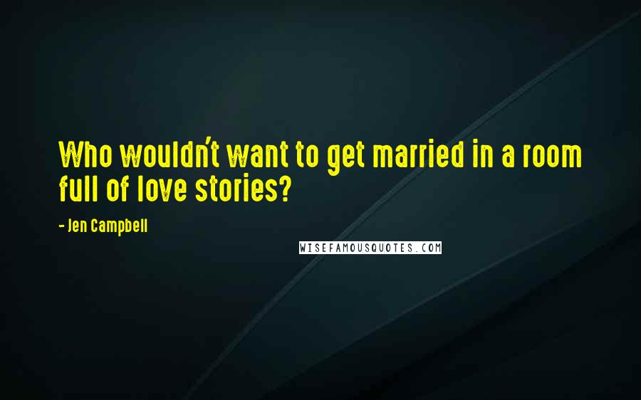 Jen Campbell Quotes: Who wouldn't want to get married in a room full of love stories?