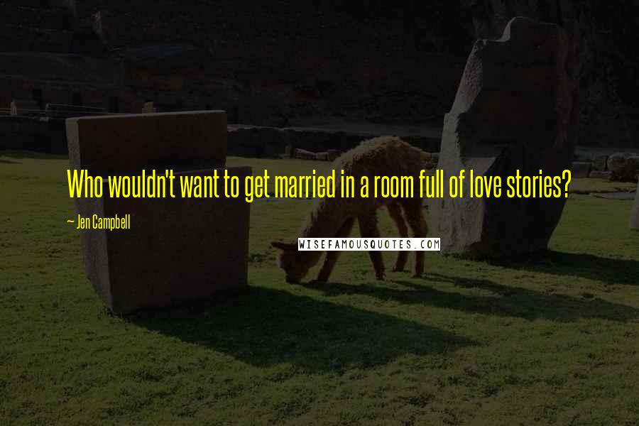 Jen Campbell Quotes: Who wouldn't want to get married in a room full of love stories?