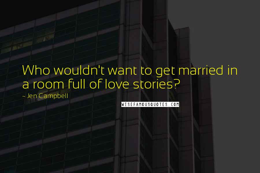 Jen Campbell Quotes: Who wouldn't want to get married in a room full of love stories?