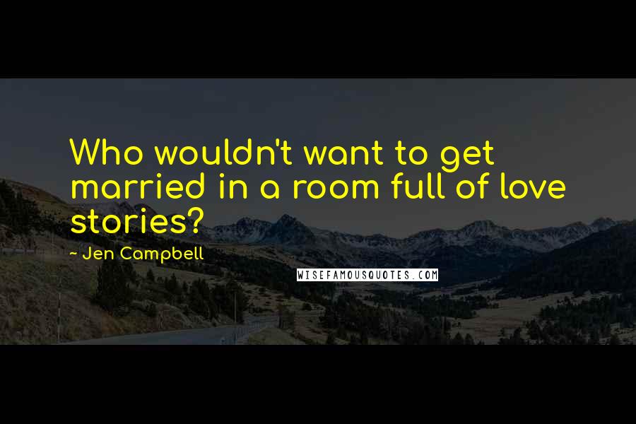 Jen Campbell Quotes: Who wouldn't want to get married in a room full of love stories?