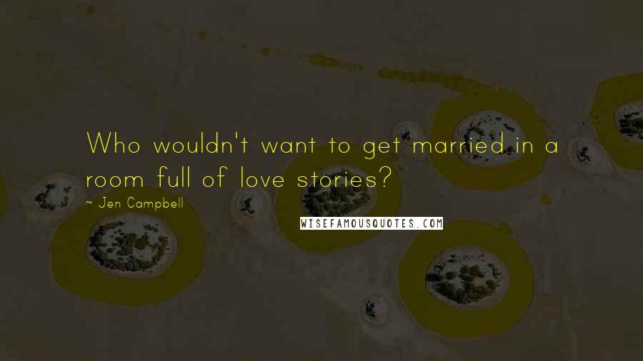 Jen Campbell Quotes: Who wouldn't want to get married in a room full of love stories?