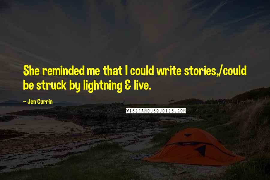 Jen Currin Quotes: She reminded me that I could write stories,/could be struck by lightning & live.