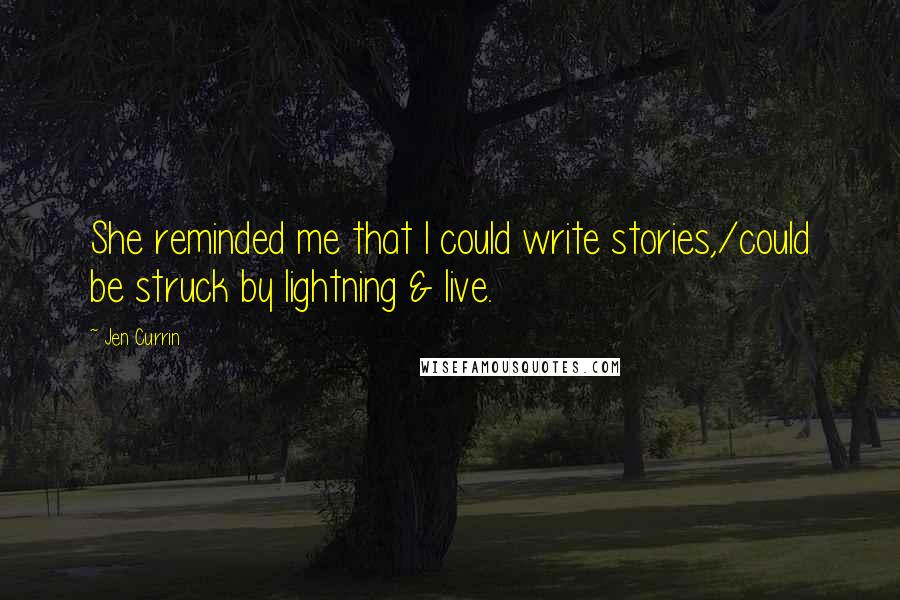 Jen Currin Quotes: She reminded me that I could write stories,/could be struck by lightning & live.