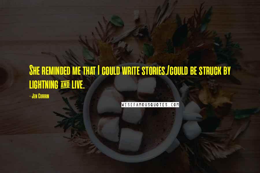 Jen Currin Quotes: She reminded me that I could write stories,/could be struck by lightning & live.