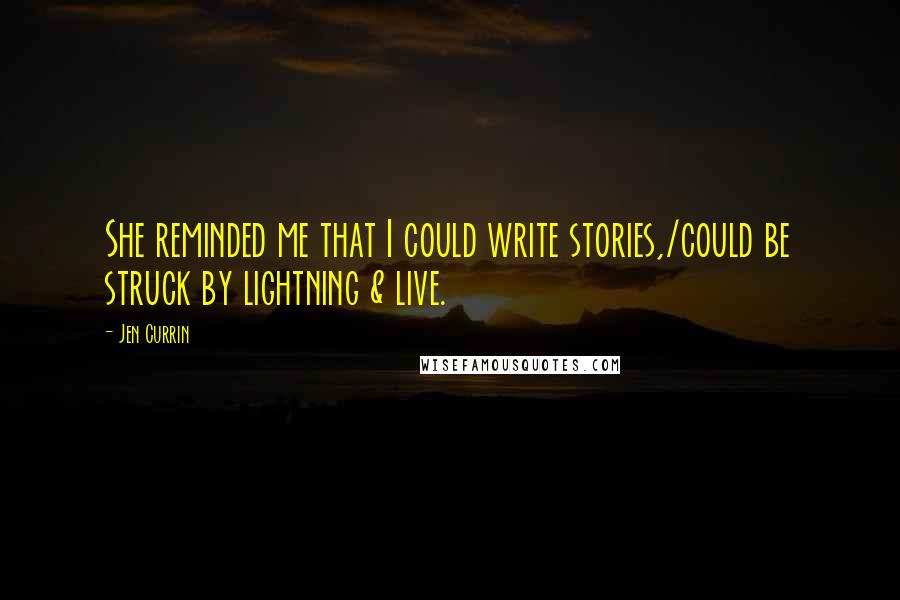 Jen Currin Quotes: She reminded me that I could write stories,/could be struck by lightning & live.