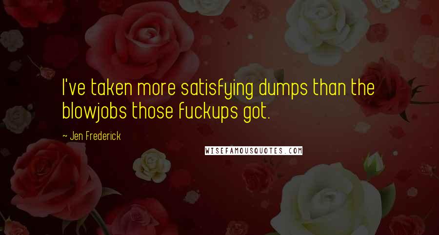 Jen Frederick Quotes: I've taken more satisfying dumps than the blowjobs those fuckups got.