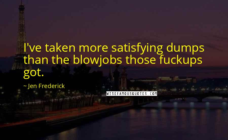 Jen Frederick Quotes: I've taken more satisfying dumps than the blowjobs those fuckups got.
