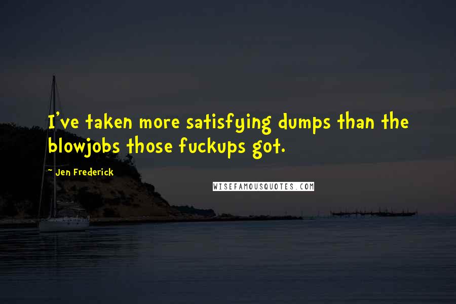 Jen Frederick Quotes: I've taken more satisfying dumps than the blowjobs those fuckups got.