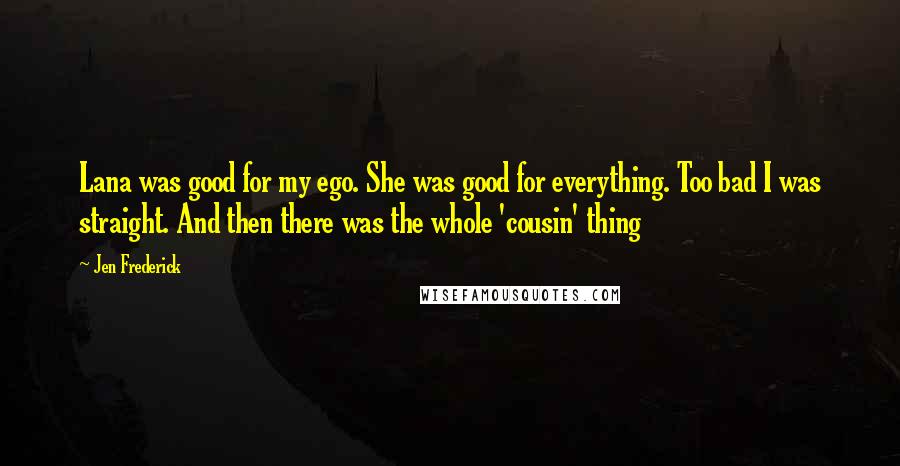 Jen Frederick Quotes: Lana was good for my ego. She was good for everything. Too bad I was straight. And then there was the whole 'cousin' thing