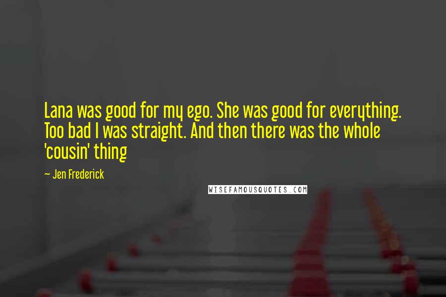 Jen Frederick Quotes: Lana was good for my ego. She was good for everything. Too bad I was straight. And then there was the whole 'cousin' thing