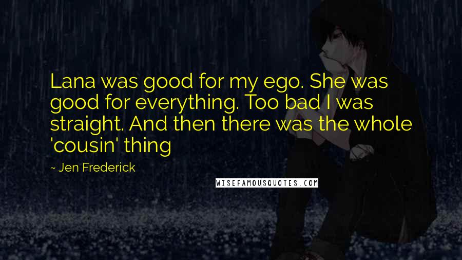 Jen Frederick Quotes: Lana was good for my ego. She was good for everything. Too bad I was straight. And then there was the whole 'cousin' thing