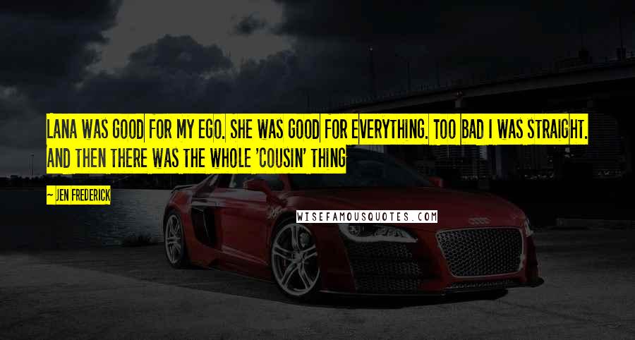 Jen Frederick Quotes: Lana was good for my ego. She was good for everything. Too bad I was straight. And then there was the whole 'cousin' thing