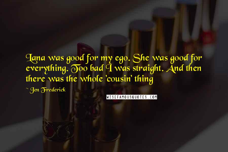 Jen Frederick Quotes: Lana was good for my ego. She was good for everything. Too bad I was straight. And then there was the whole 'cousin' thing