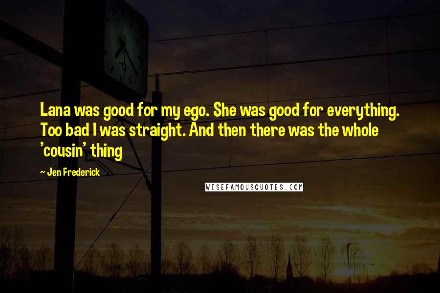 Jen Frederick Quotes: Lana was good for my ego. She was good for everything. Too bad I was straight. And then there was the whole 'cousin' thing