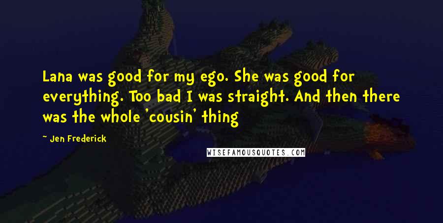 Jen Frederick Quotes: Lana was good for my ego. She was good for everything. Too bad I was straight. And then there was the whole 'cousin' thing