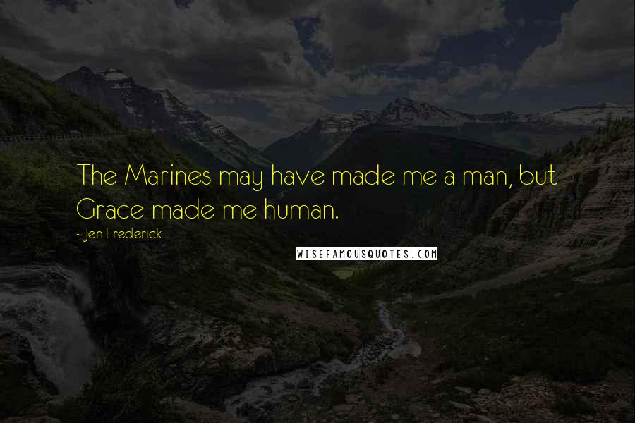 Jen Frederick Quotes: The Marines may have made me a man, but Grace made me human.