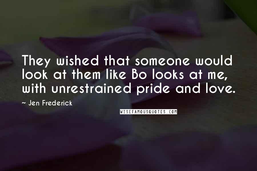 Jen Frederick Quotes: They wished that someone would look at them like Bo looks at me, with unrestrained pride and love.