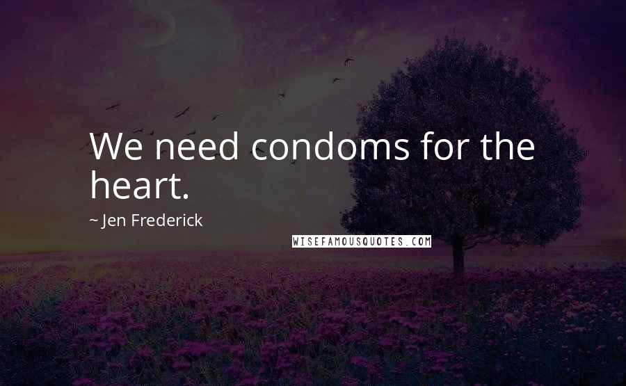 Jen Frederick Quotes: We need condoms for the heart.