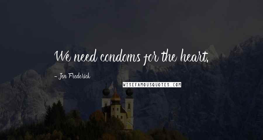 Jen Frederick Quotes: We need condoms for the heart.