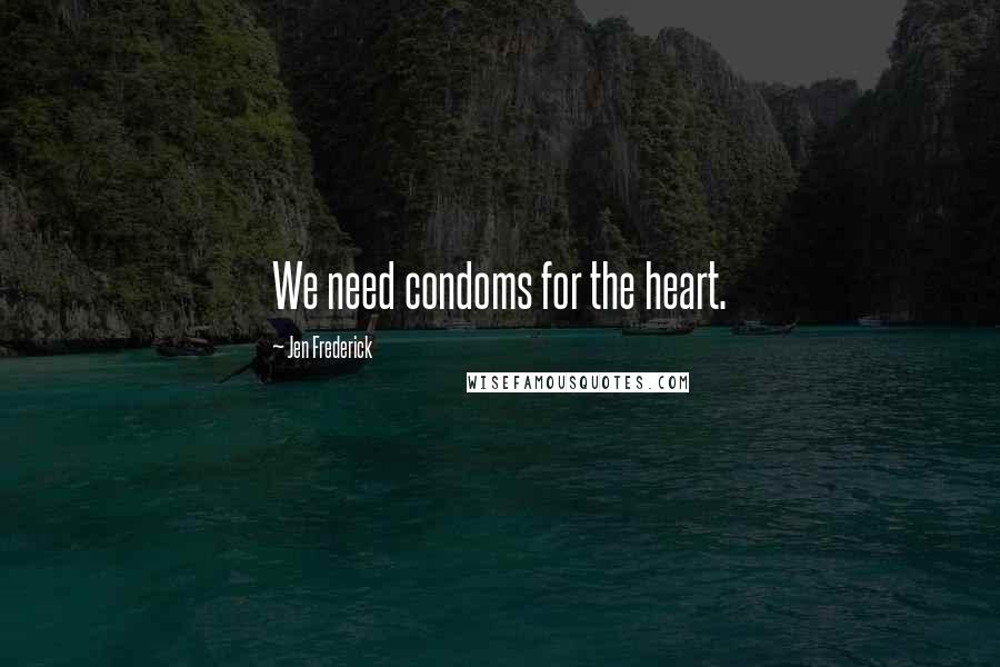 Jen Frederick Quotes: We need condoms for the heart.