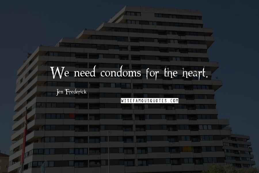 Jen Frederick Quotes: We need condoms for the heart.