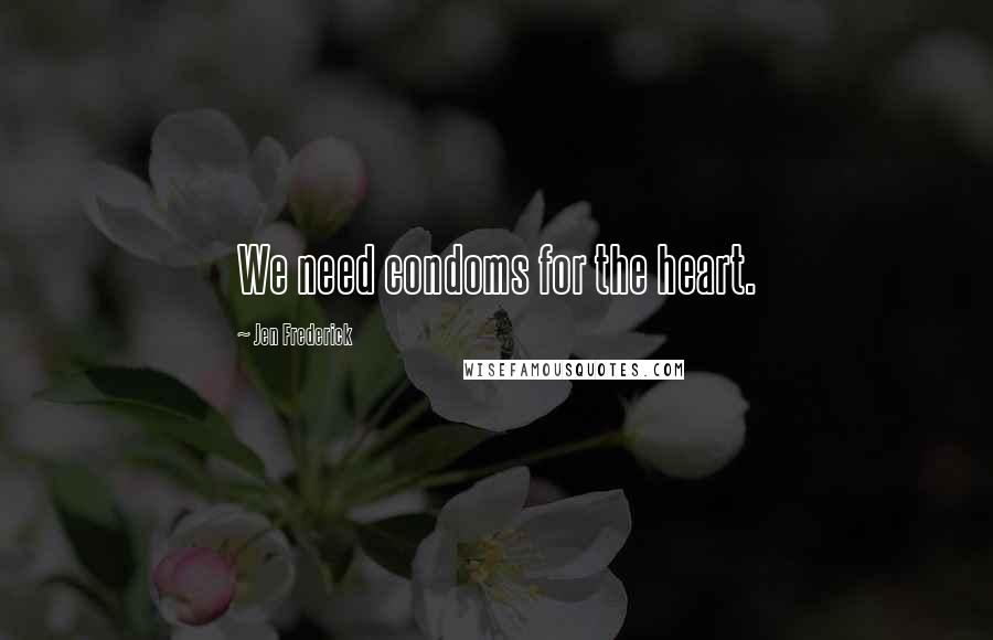 Jen Frederick Quotes: We need condoms for the heart.