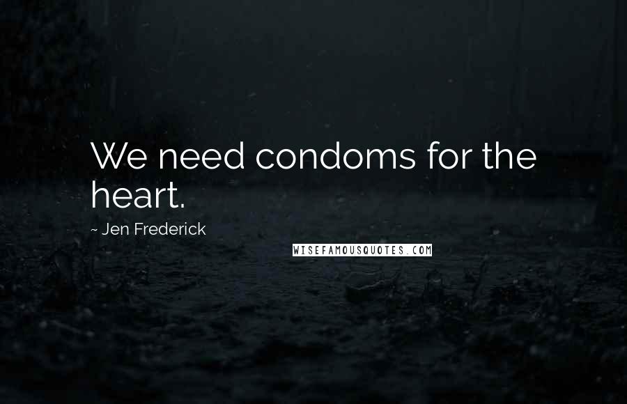 Jen Frederick Quotes: We need condoms for the heart.