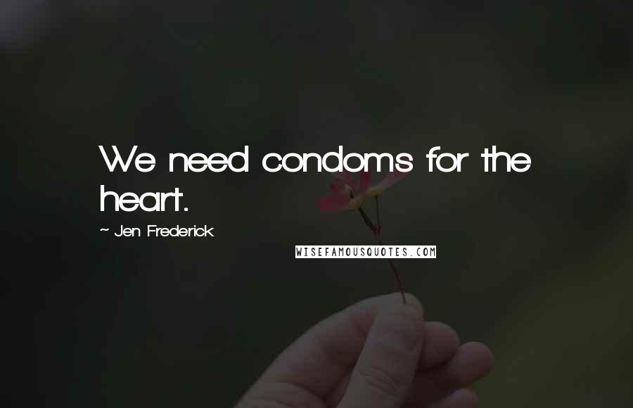 Jen Frederick Quotes: We need condoms for the heart.