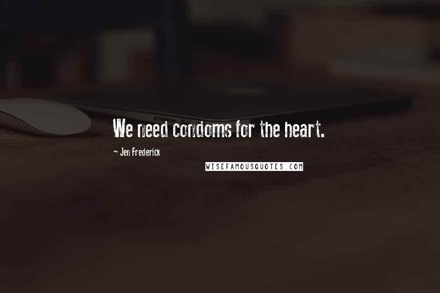 Jen Frederick Quotes: We need condoms for the heart.