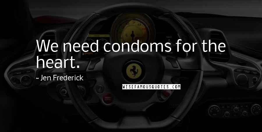 Jen Frederick Quotes: We need condoms for the heart.