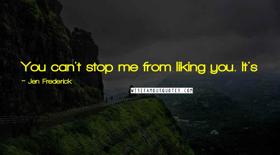 Jen Frederick Quotes: You can't stop me from liking you. It's just a thing. Like the sun rising and the tides coming in.