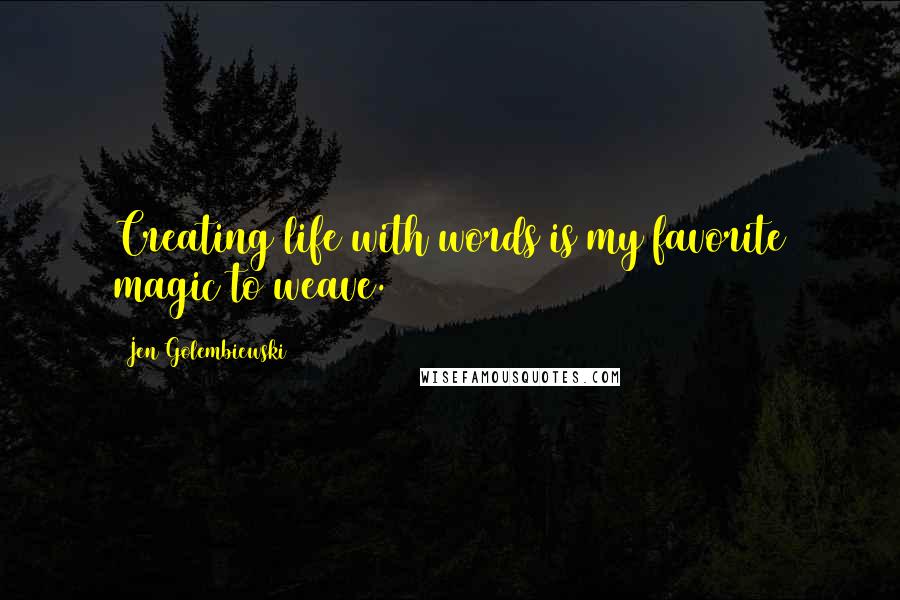 Jen Golembiewski Quotes: Creating life with words is my favorite magic to weave.