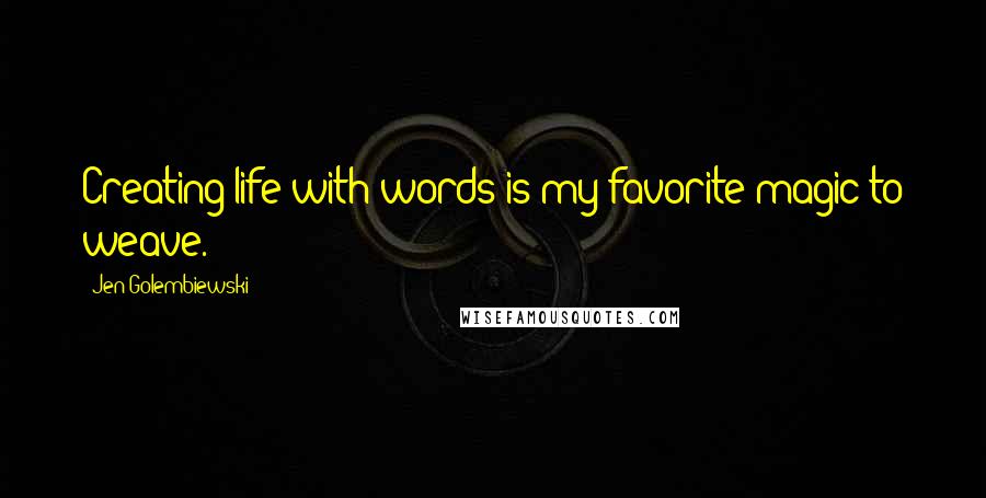 Jen Golembiewski Quotes: Creating life with words is my favorite magic to weave.