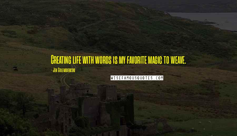 Jen Golembiewski Quotes: Creating life with words is my favorite magic to weave.