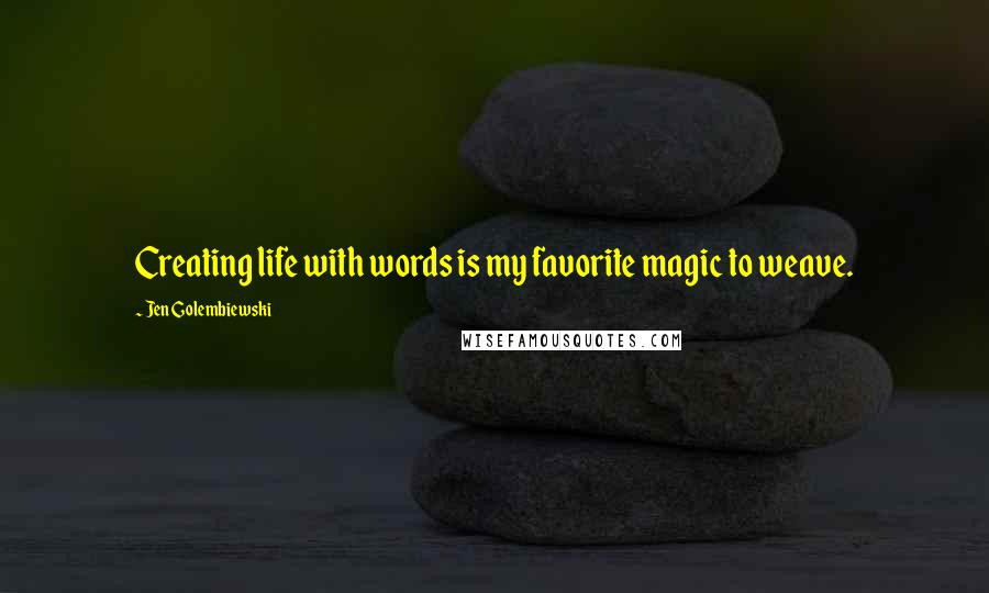 Jen Golembiewski Quotes: Creating life with words is my favorite magic to weave.