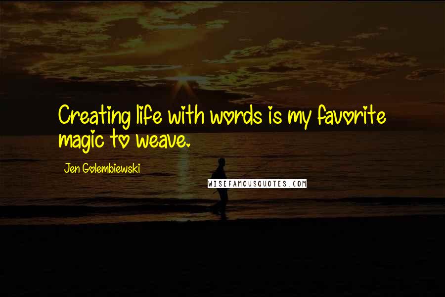 Jen Golembiewski Quotes: Creating life with words is my favorite magic to weave.