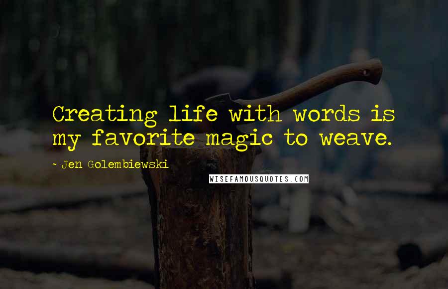 Jen Golembiewski Quotes: Creating life with words is my favorite magic to weave.