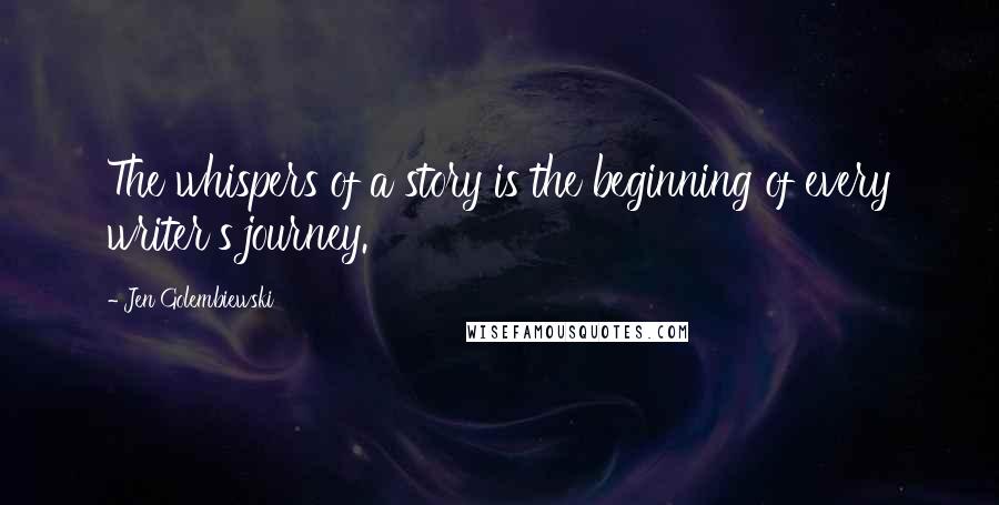 Jen Golembiewski Quotes: The whispers of a story is the beginning of every writer's journey.