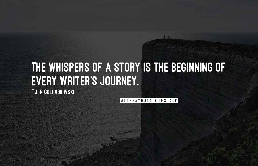 Jen Golembiewski Quotes: The whispers of a story is the beginning of every writer's journey.