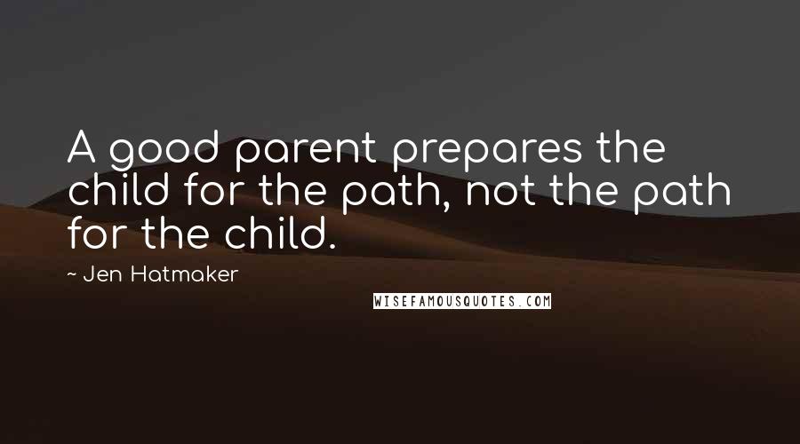 Jen Hatmaker Quotes: A good parent prepares the child for the path, not the path for the child.