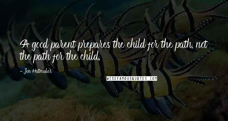 Jen Hatmaker Quotes: A good parent prepares the child for the path, not the path for the child.