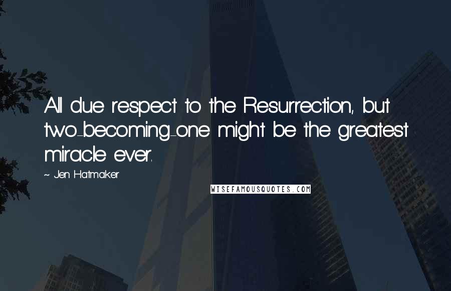 Jen Hatmaker Quotes: All due respect to the Resurrection, but two-becoming-one might be the greatest miracle ever.