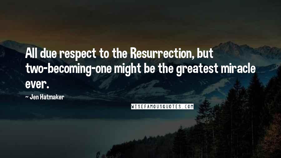 Jen Hatmaker Quotes: All due respect to the Resurrection, but two-becoming-one might be the greatest miracle ever.