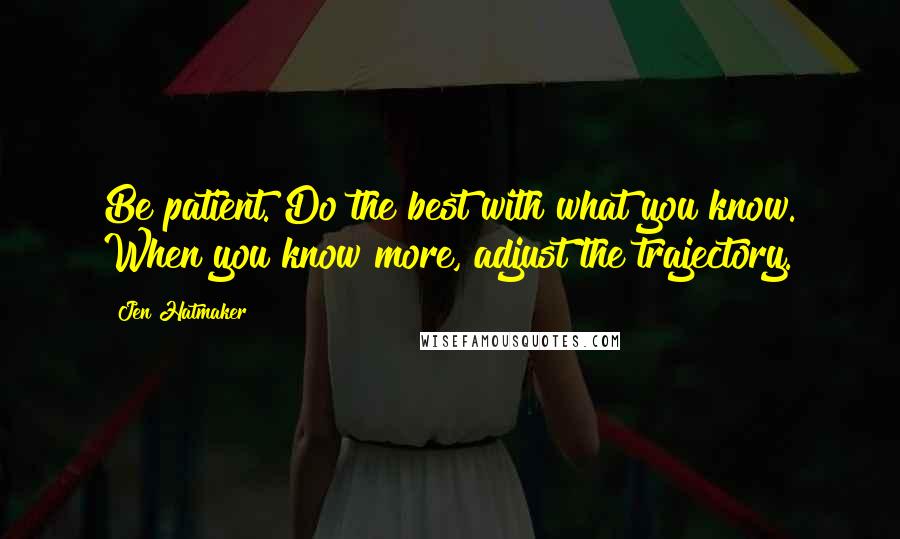 Jen Hatmaker Quotes: Be patient. Do the best with what you know. When you know more, adjust the trajectory.