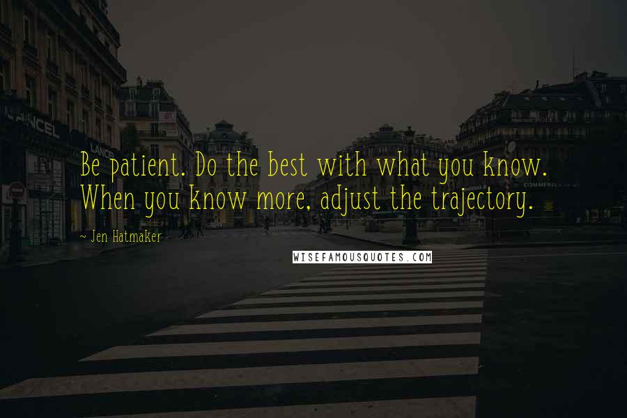 Jen Hatmaker Quotes: Be patient. Do the best with what you know. When you know more, adjust the trajectory.