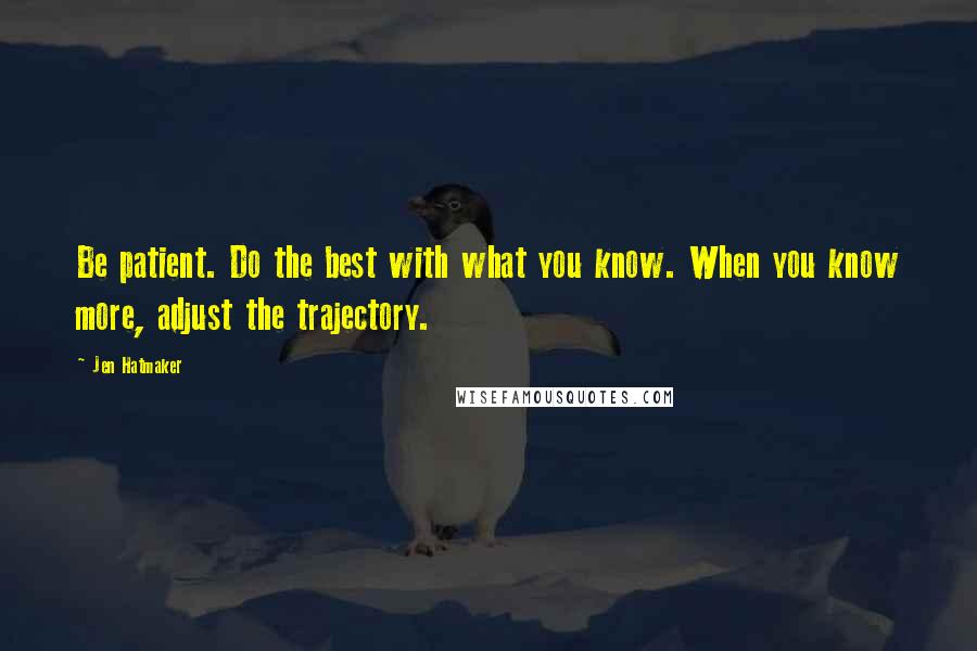 Jen Hatmaker Quotes: Be patient. Do the best with what you know. When you know more, adjust the trajectory.