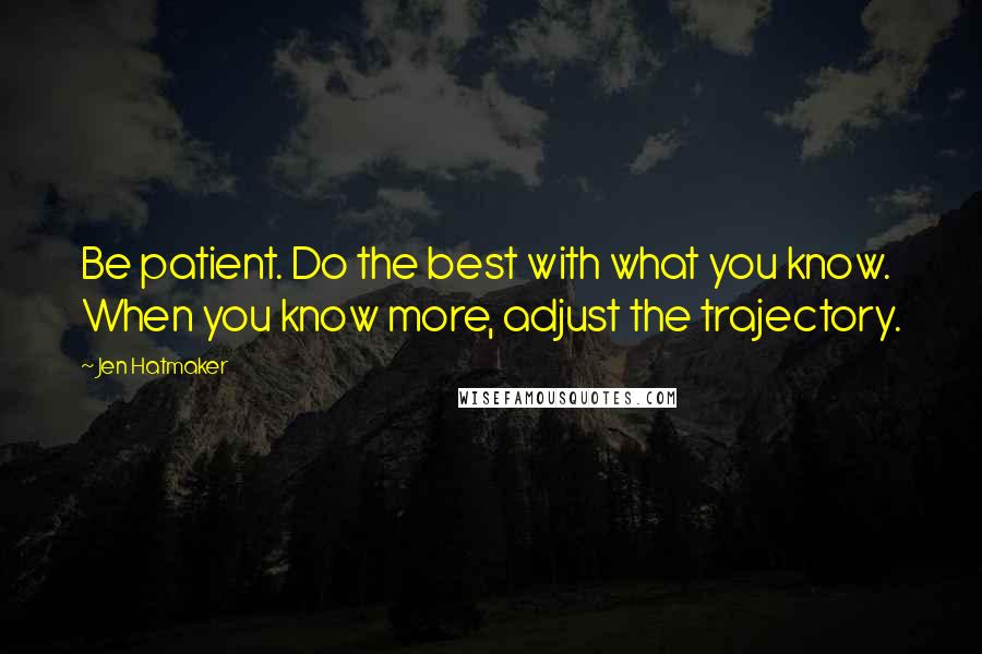 Jen Hatmaker Quotes: Be patient. Do the best with what you know. When you know more, adjust the trajectory.