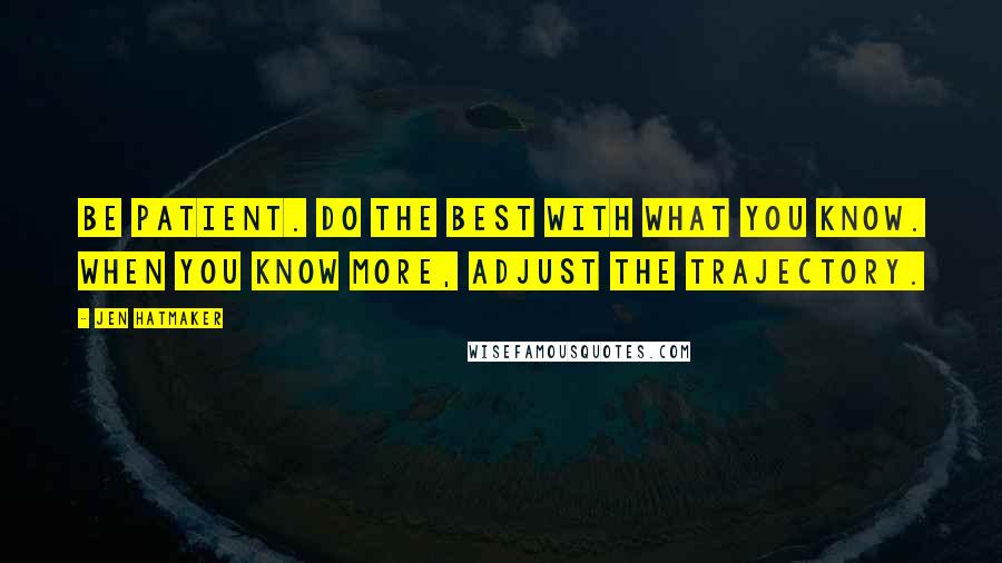 Jen Hatmaker Quotes: Be patient. Do the best with what you know. When you know more, adjust the trajectory.